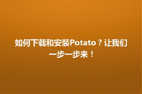 🎮 如何下载和安装Potato？让我们一步一步来！🚀