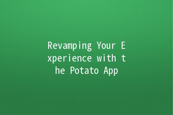 Revamping Your Experience with the Potato App 🍟📲