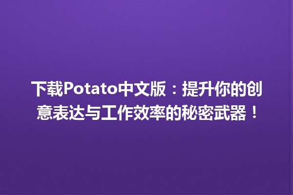 🎉 下载Potato中文版：提升你的创意表达与工作效率的秘密武器！