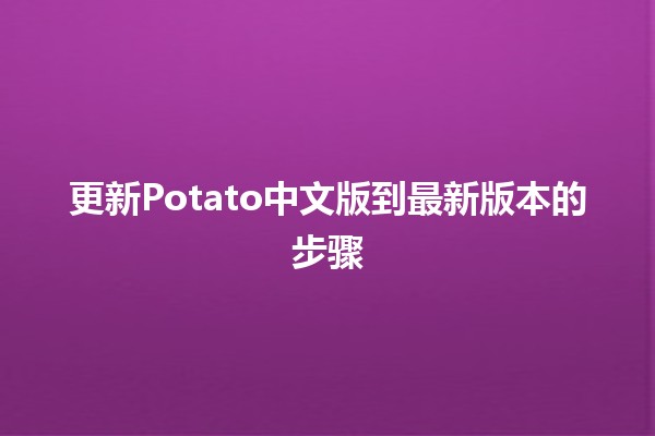 更新Potato中文版到最新版本的步骤 🥔✨