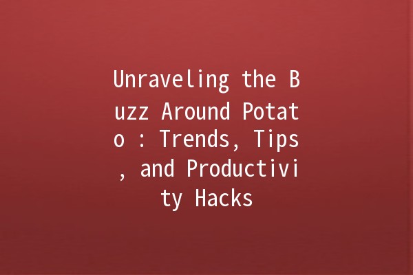 Unraveling the Buzz Around Potato 🚀🥔: Trends, Tips, and Productivity Hacks