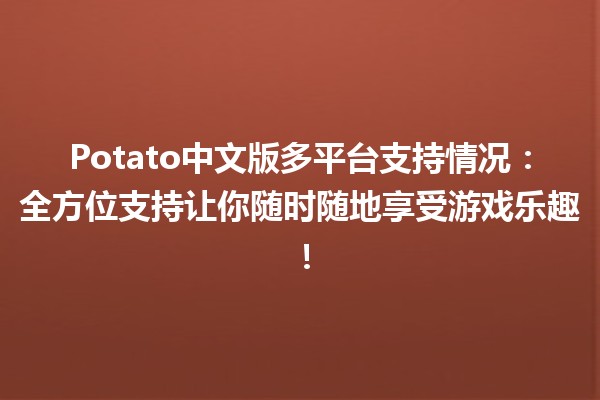 🍟 Potato中文版多平台支持情况：全方位支持让你随时随地享受游戏乐趣！