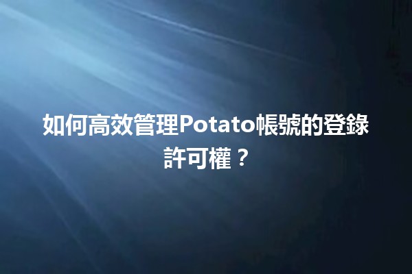 🚀 如何高效管理Potato帳號的登錄許可權？