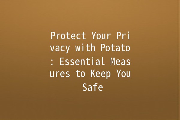 Protect Your Privacy with Potato: Essential Measures to Keep You Safe 🥔🔒