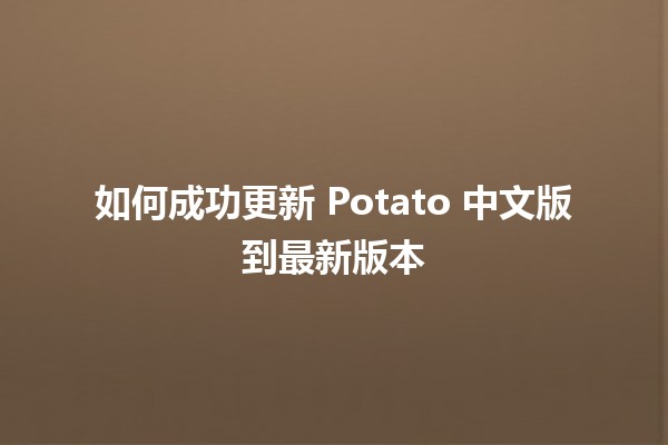 如何成功更新 Potato 中文版到最新版本 🚀