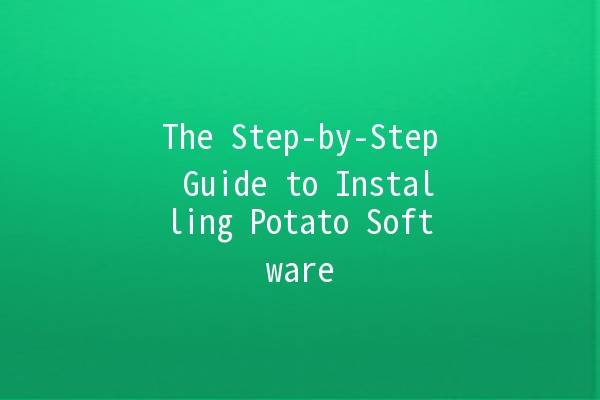 The Step-by-Step Guide to Installing Potato Software 🍟💻