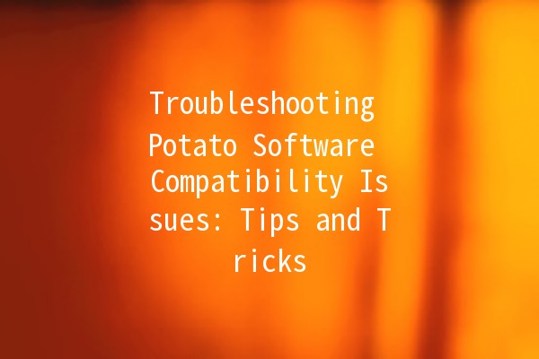 Troubleshooting Potato Software Compatibility Issues: Tips and Tricks 🥔💻