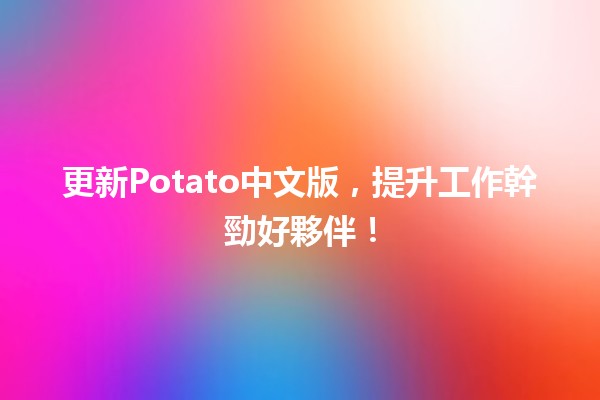 更新Potato中文版，提升工作幹勁好夥伴！🚀🍟