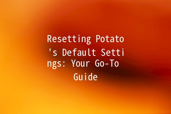 Resetting Potato's Default Settings: Your Go-To Guide 🥔✨