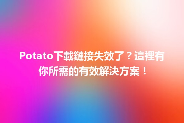 🥔Potato下載鏈接失效了？這裡有你所需的有效解決方案！🚀