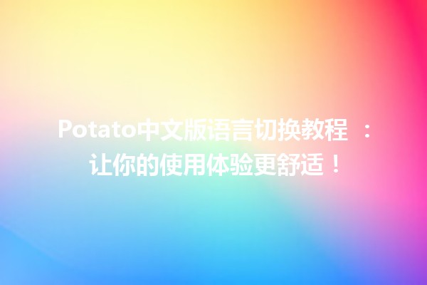 Potato中文版语言切换教程 🍟🌐：让你的使用体验更舒适！