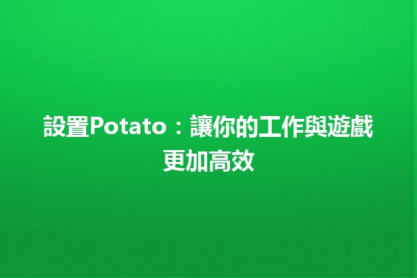 設置Potato：讓你的工作與遊戲更加高效🍟✨