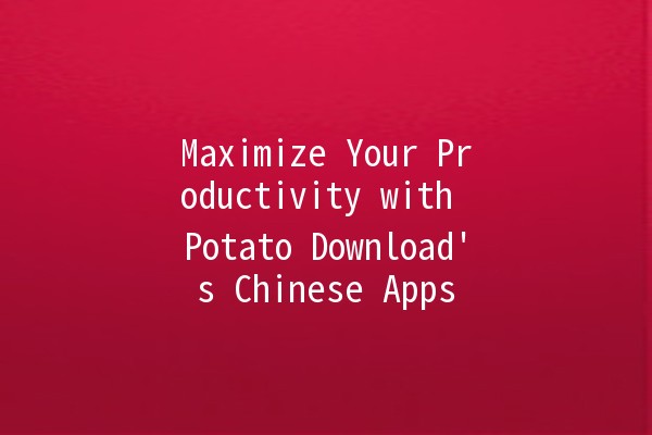 Maximize Your Productivity with Potato Download's Chinese Apps 🌟🚀