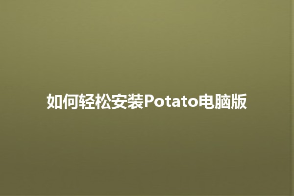 如何轻松安装Potato电脑版🖥️