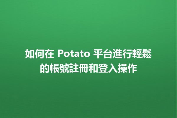 🔑 如何在 Potato 平台進行輕鬆的帳號註冊和登入操作 🚀