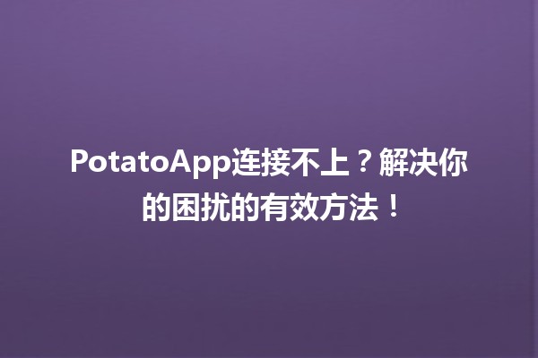 📱 PotatoApp连接不上？解决你的困扰的有效方法！