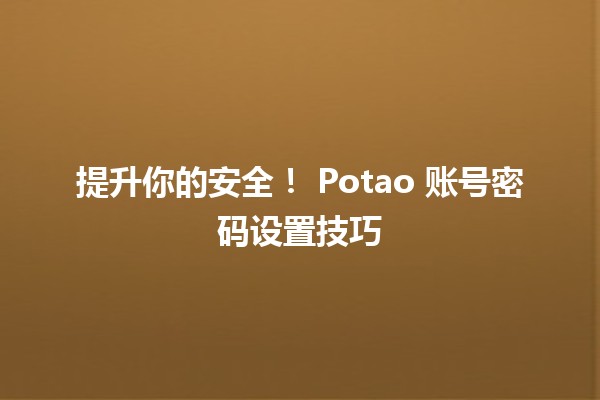 提升你的安全！🔒 Potao 账号密码设置技巧