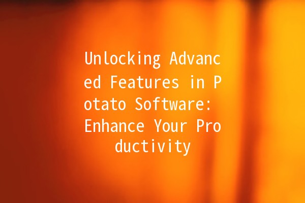 Unlocking Advanced Features in Potato Software: Enhance Your Productivity 🚀💡