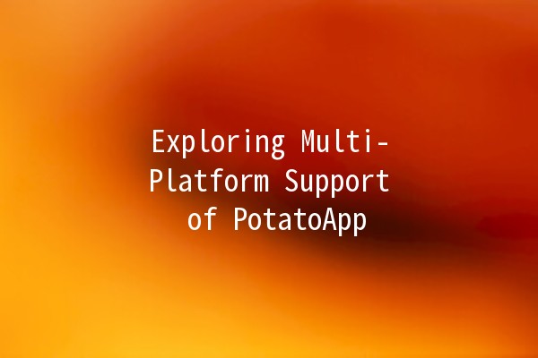 Exploring Multi-Platform Support of PotatoApp 🚀🥔