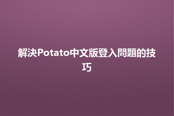 解決Potato中文版登入問題的技巧🛠️