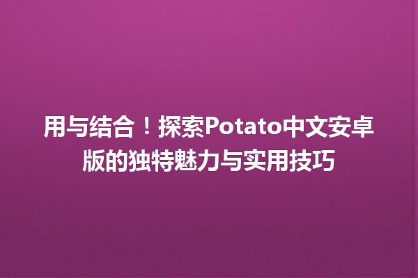 用🎮与🍟结合！探索Potato中文安卓版的独特魅力与实用技巧