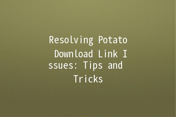 Resolving Potato Download Link Issues: Tips and Tricks 🍟🔗