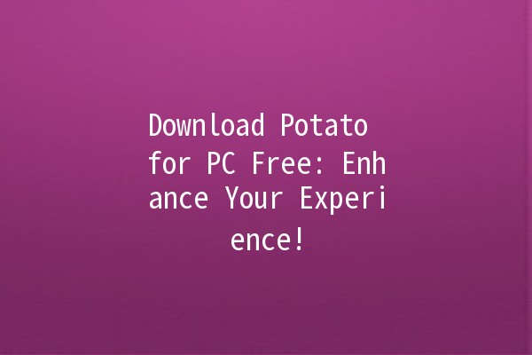 Download Potato for PC Free: Enhance Your Experience! 🥔💻