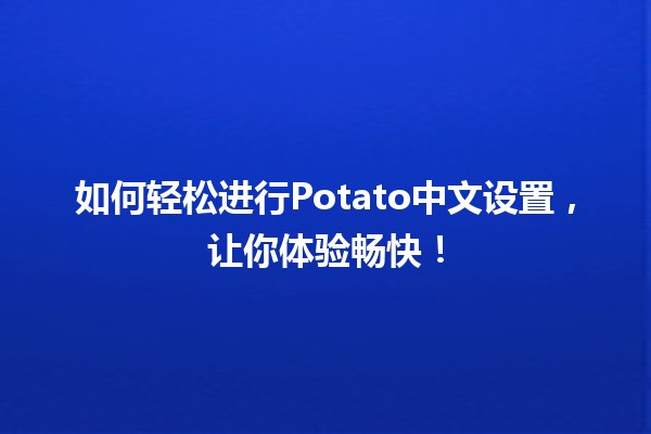 🍟 如何轻松进行Potato中文设置，让你体验畅快！🌟