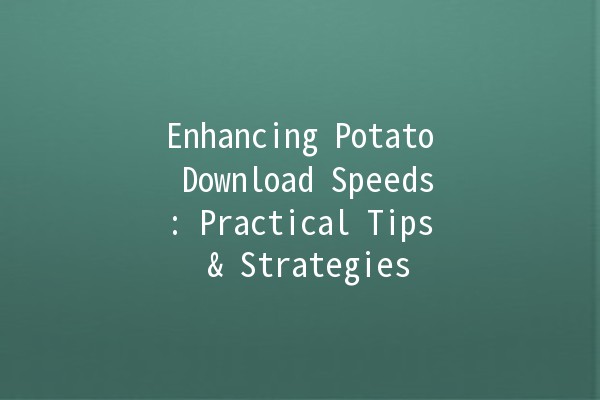 Enhancing Potato Download Speeds: Practical Tips & Strategies 🚀🍟