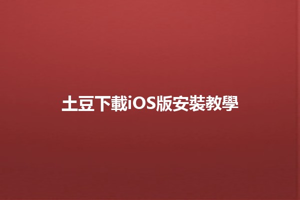 土豆下載iOS版安裝教學 🥔📱