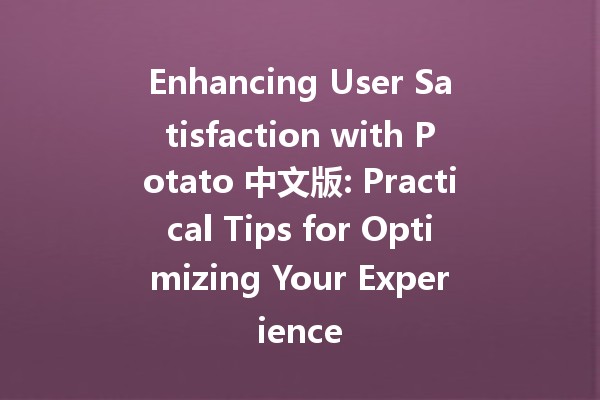 Enhancing User Satisfaction with Potato 中文版: Practical Tips for Optimizing Your Experience 🥔💡