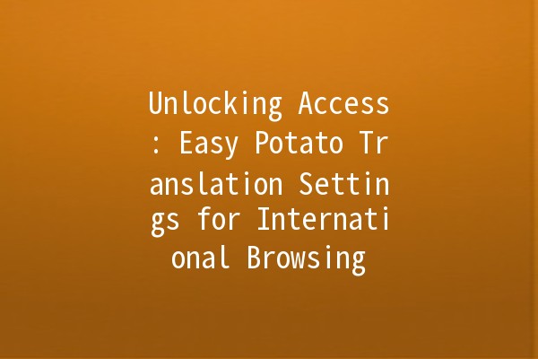 Unlocking Access: Easy Potato Translation Settings for International Browsing 🌍🥔