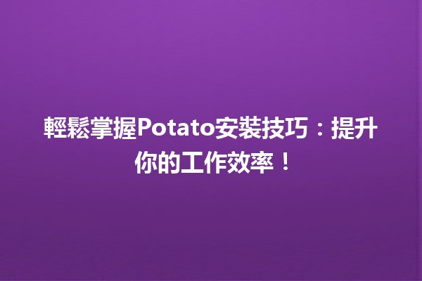 輕鬆掌握Potato安裝技巧🍟：提升你的工作效率！