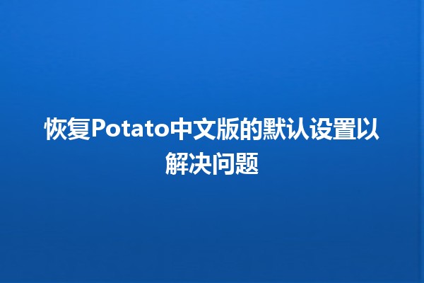 恢复Potato中文版的默认设置以解决问题🌱