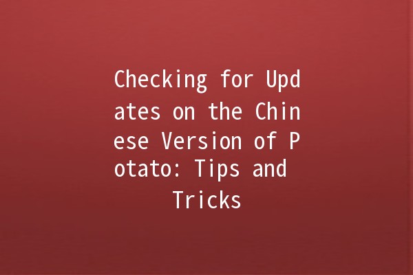 Checking for Updates on the Chinese Version of Potato: Tips and Tricks 🌟🍟