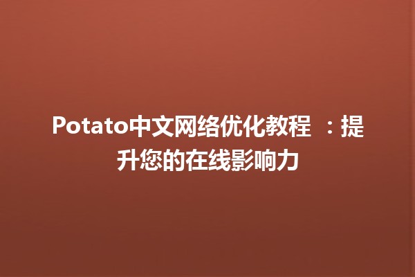 Potato中文网络优化教程 🍟🚀：提升您的在线影响力