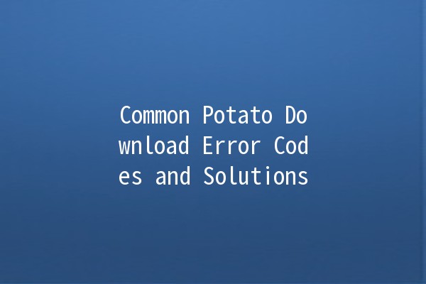 Common Potato Download Error Codes and Solutions 🥔🚫