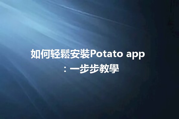 如何轻鬆安裝Potato app 📱💻：一步步教學