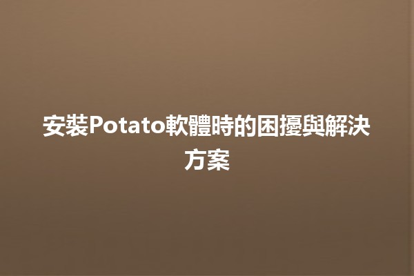 安裝Potato軟體時的困擾與解決方案 🥔💻