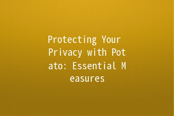 Protecting Your Privacy with Potato: Essential Measures 🥔🔒