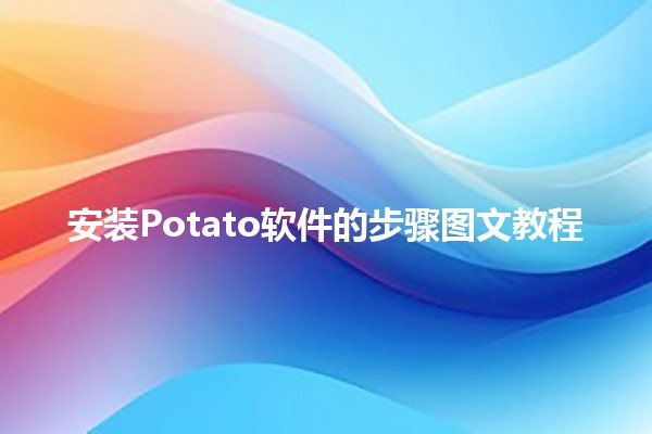 🍟 安装Potato软件的步骤图文教程