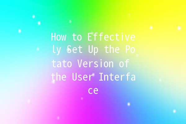 How to Effectively Set Up the Potato Version of the User Interface 🌟