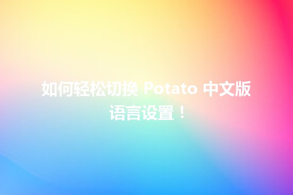 🚀 如何轻松切换 Potato 中文版语言设置！