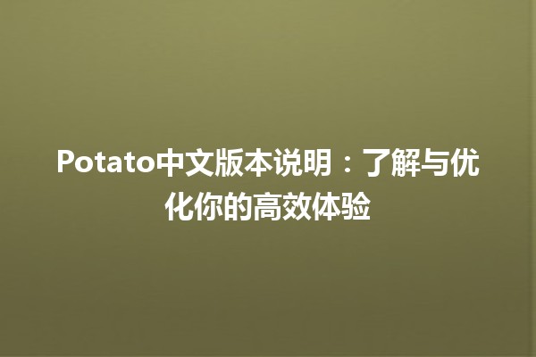 Potato中文版本说明：了解与优化你的高效体验 🥔✨