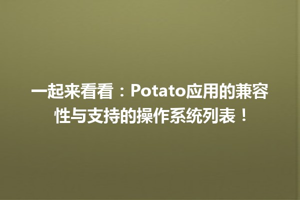 一起来看看🥔：Potato应用的兼容性与支持的操作系统列表！