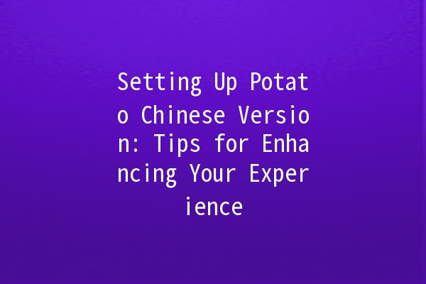 Setting Up Potato Chinese Version: Tips for Enhancing Your Experience 🚀🥔