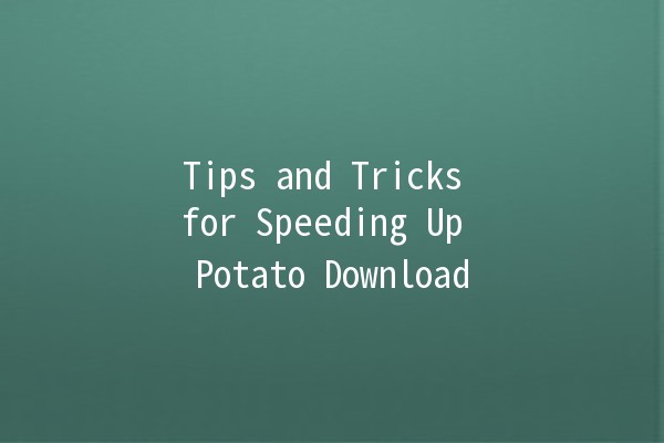 Tips and Tricks for Speeding Up Potato Download 🚀🥔