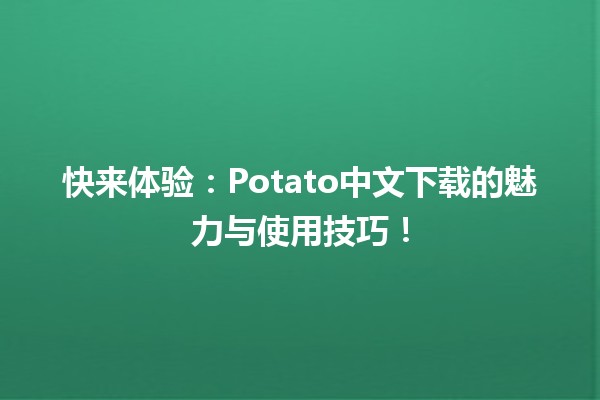 快来体验🍟：Potato中文下载的魅力与使用技巧！