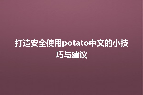 🌟 打造安全使用potato中文的小技巧与建议 🥔✨