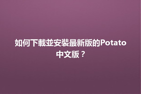 如何下載並安裝最新版的Potato中文版？🍟📥